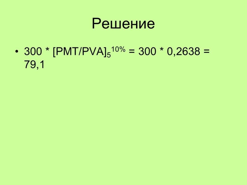 Решение 300 * [PMT/PVA]510% = 300 * 0,2638 = 79,1